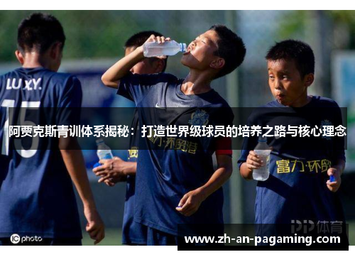 阿贾克斯青训体系揭秘:打造世界级球员的培养之路与核心理念 阿贾克斯青训体系揭秘:打造世界级球员的培养之路与核心理念