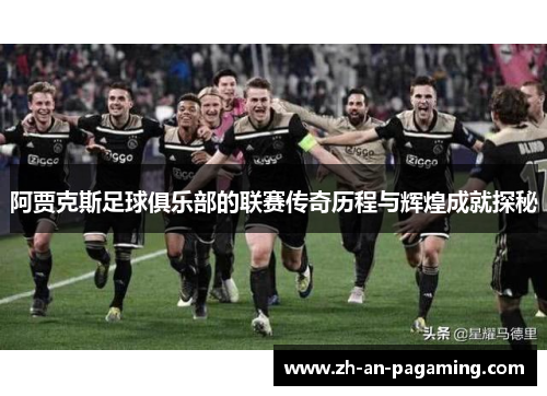 阿贾克斯足球俱乐部的联赛传奇历程与辉煌成就探秘 阿贾克斯足球俱乐部的联赛传奇历程与辉煌成就探秘