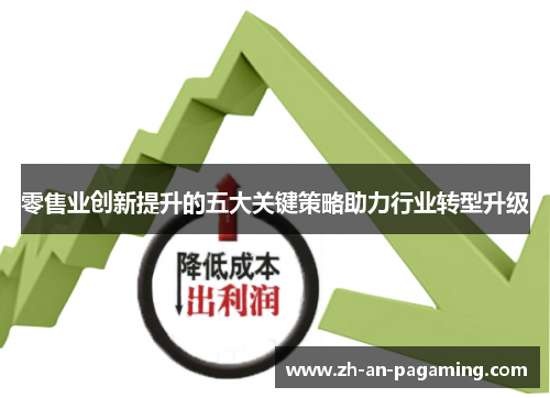 零售业创新提升的五大关键策略助力行业转型升级 零售业创新提升的五大关键策略助力行业转型升级
