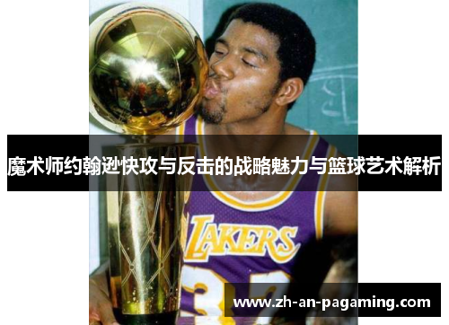 魔术师约翰逊快攻与反击的战略魅力与篮球艺术解析
