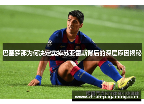 巴塞罗那为何决定卖掉苏亚雷斯背后的深层原因揭秘 巴塞罗那为何决定卖掉苏亚雷斯背后的深层原因揭秘