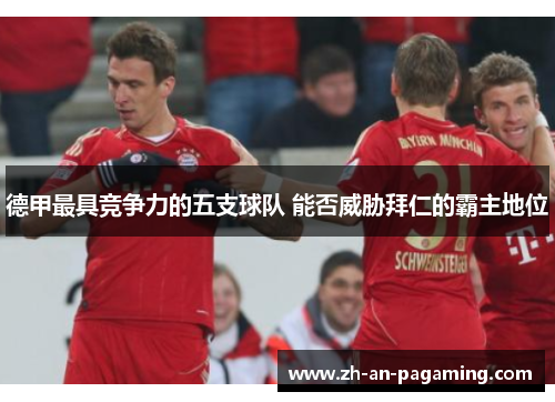 德甲最具竞争力的五支球队 能否威胁拜仁的霸主地位 德甲最具竞争力的五支球队 能否威胁拜仁的霸主地位