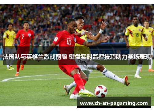 法国队与英格兰激战前瞻 键盘实时监控技巧助力赛场表现