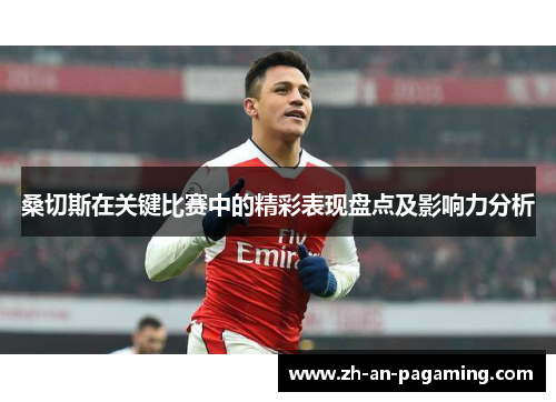 桑切斯在关键比赛中的精彩表现盘点及影响力分析