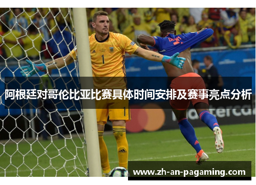 阿根廷对哥伦比亚比赛具体时间安排及赛事亮点分析