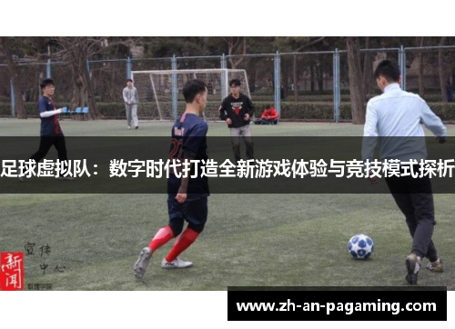 足球虚拟队：数字时代打造全新游戏体验与竞技模式探析