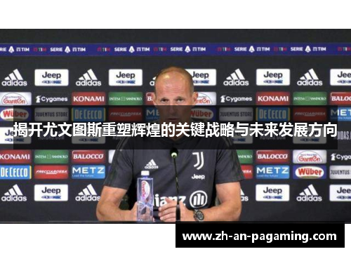 揭开尤文图斯重塑辉煌的关键战略与未来发展方向