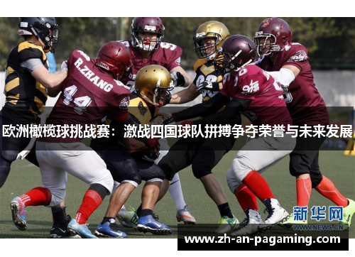 欧洲橄榄球挑战赛:激战四国球队拼搏争夺荣誉与未来发展 欧洲橄榄球挑战赛:激战四国球队拼搏争夺荣誉与未来发展