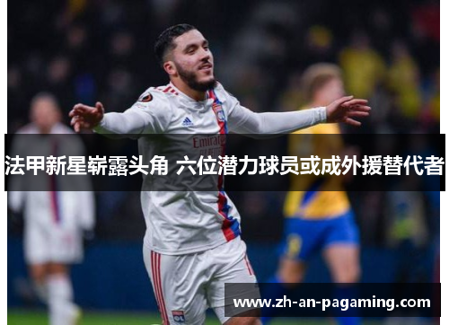 法甲新星崭露头角 六位潜力球员或成外援替代者