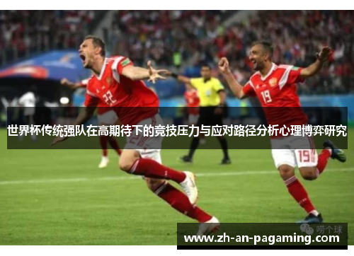 世界杯传统强队在高期待下的竞技压力与应对路径分析心理博弈研究