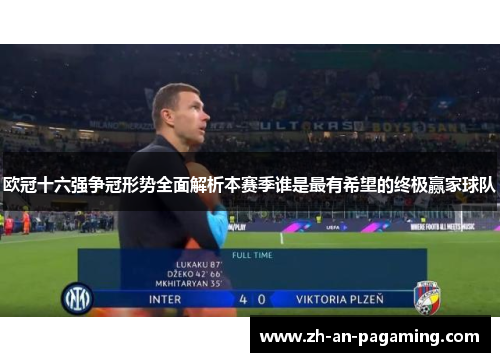 欧冠十六强争冠形势全面解析本赛季谁是最有希望的终极赢家球队