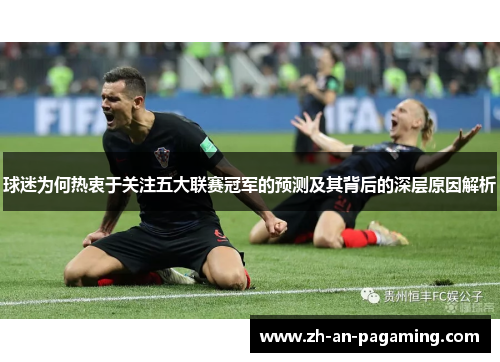 球迷为何热衷于关注五大联赛冠军的预测及其背后的深层原因解析 球迷为何热衷于关注五大联赛冠军的预测及其背后的深层原因解析