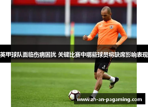 英甲球队面临伤病困扰 关键比赛中哪些球员将缺席影响表现