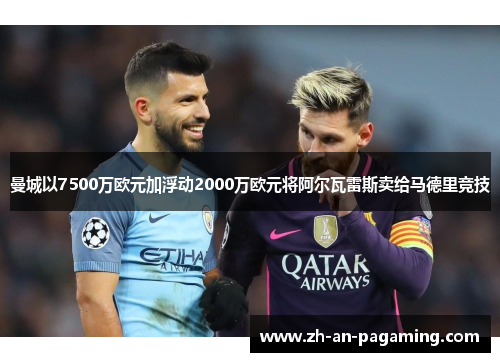 曼城以7500万欧元加浮动2000万欧元将阿尔瓦雷斯卖给马德里竞技 曼城以7500万欧元加浮动2000万欧元将阿尔瓦雷斯卖给马德里竞技