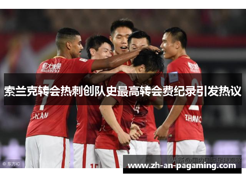 索兰克转会热刺创队史最高转会费纪录引发热议 索兰克转会热刺创队史最高转会费纪录引发热议