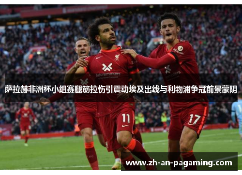 萨拉赫非洲杯小组赛腿筋拉伤引震动埃及出线与利物浦争冠前景蒙阴