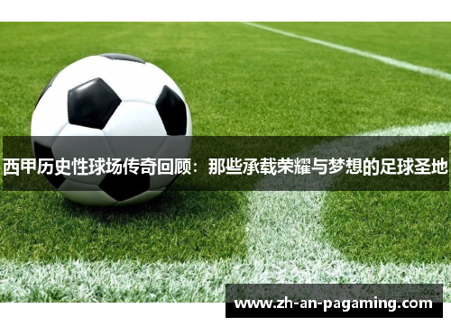 西甲历史性球场传奇回顾：那些承载荣耀与梦想的足球圣地