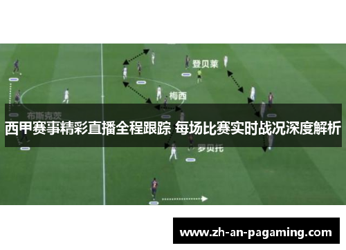 西甲赛事精彩直播全程跟踪 每场比赛实时战况深度解析