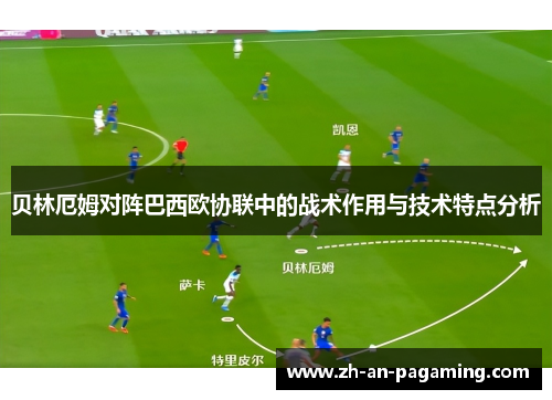 贝林厄姆对阵巴西欧协联中的战术作用与技术特点分析