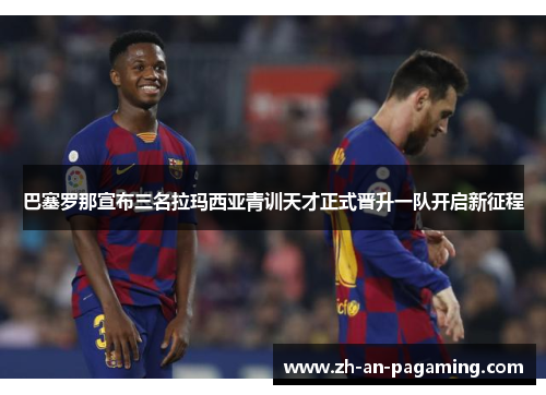 巴塞罗那宣布三名拉玛西亚青训天才正式晋升一队开启新征程 巴塞罗那宣布三名拉玛西亚青训天才正式晋升一队开启新征程