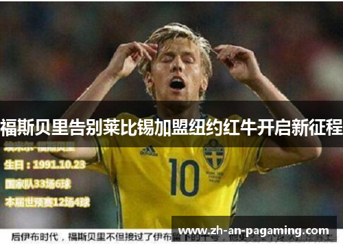 福斯贝里告别莱比锡加盟纽约红牛开启新征程 福斯贝里告别莱比锡加盟纽约红牛开启新征程